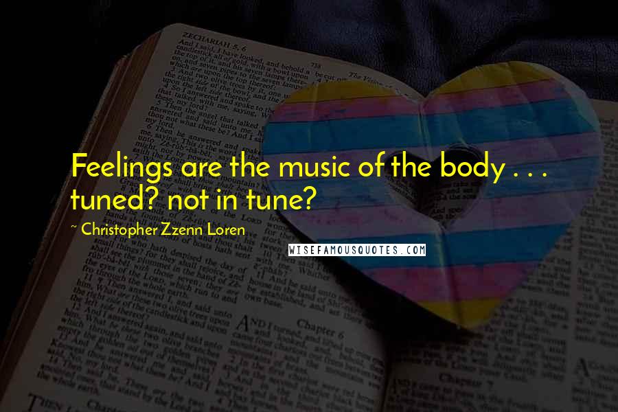 Christopher Zzenn Loren Quotes: Feelings are the music of the body . . . tuned? not in tune?