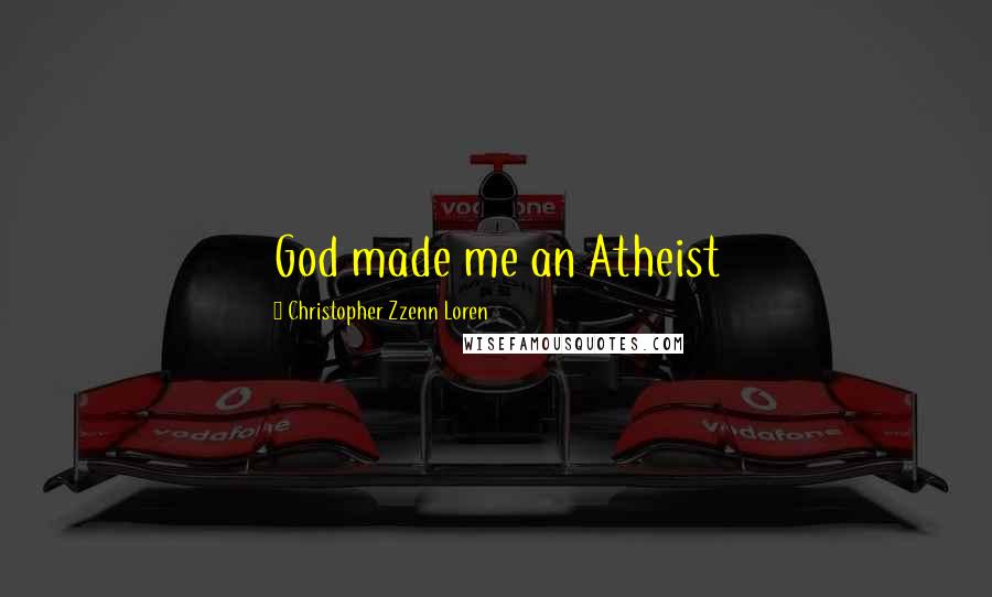 Christopher Zzenn Loren Quotes: God made me an Atheist