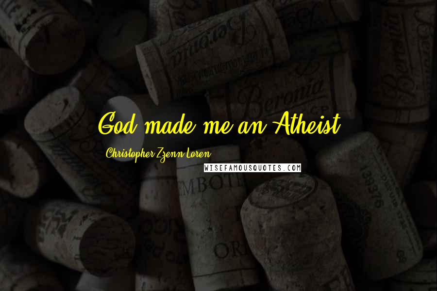 Christopher Zzenn Loren Quotes: God made me an Atheist