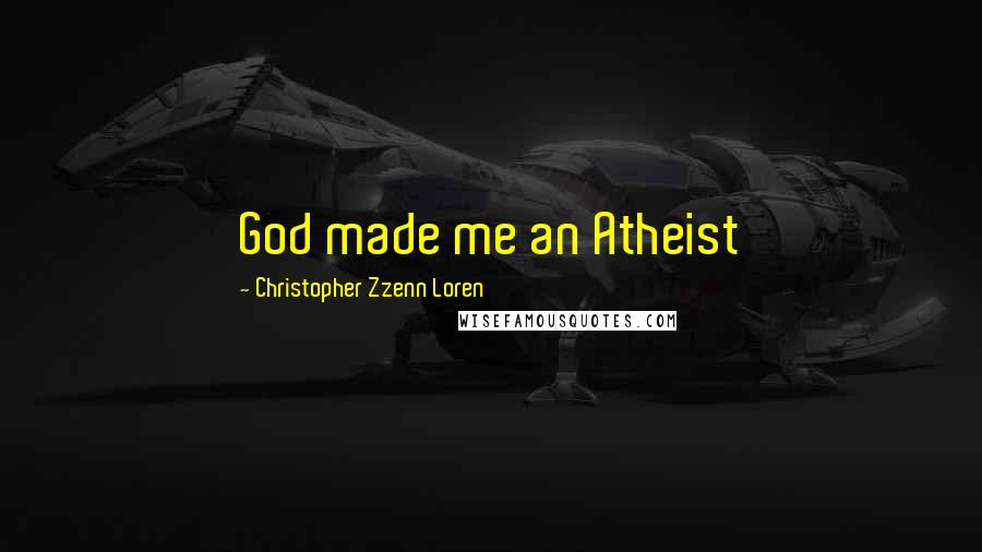 Christopher Zzenn Loren Quotes: God made me an Atheist