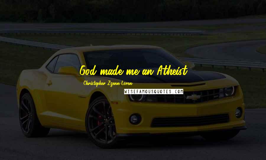 Christopher Zzenn Loren Quotes: God made me an Atheist