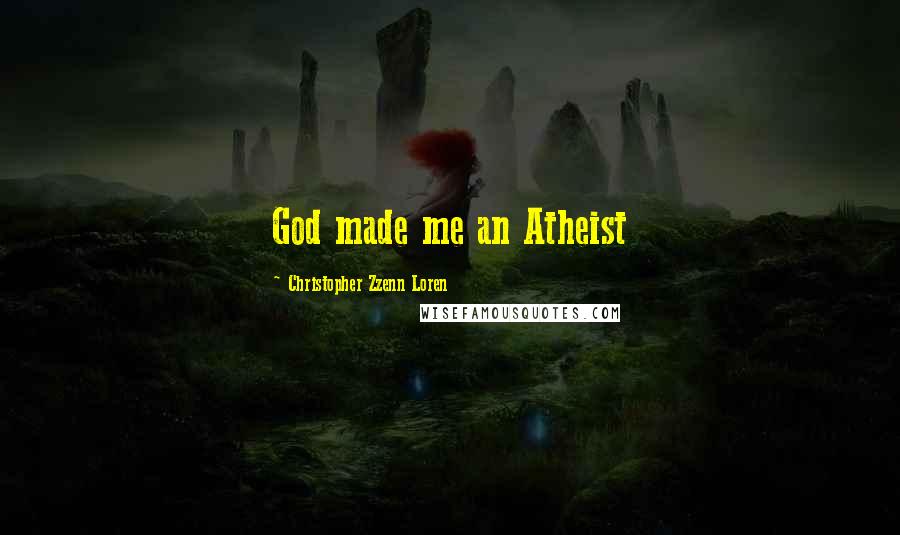 Christopher Zzenn Loren Quotes: God made me an Atheist