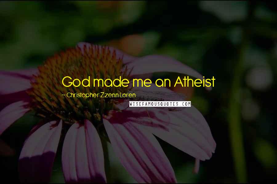 Christopher Zzenn Loren Quotes: God made me an Atheist