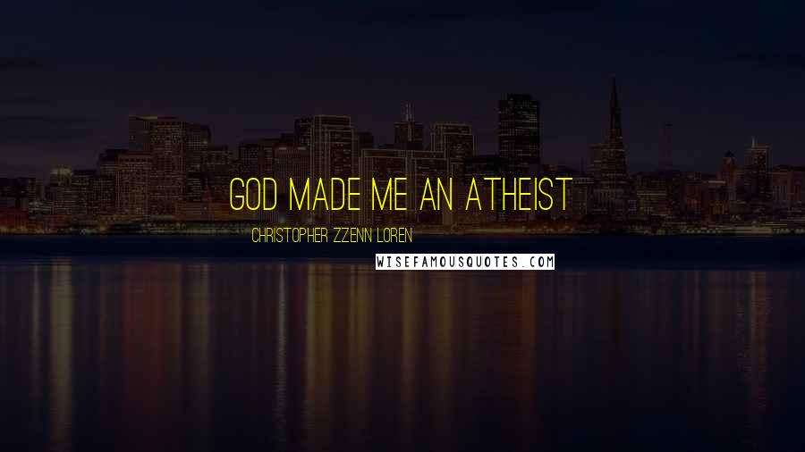 Christopher Zzenn Loren Quotes: God made me an Atheist