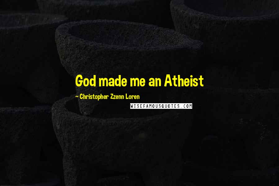 Christopher Zzenn Loren Quotes: God made me an Atheist