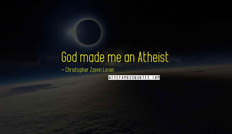 Christopher Zzenn Loren Quotes: God made me an Atheist