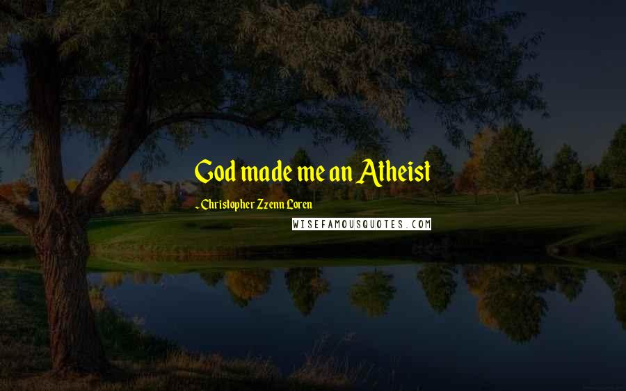 Christopher Zzenn Loren Quotes: God made me an Atheist