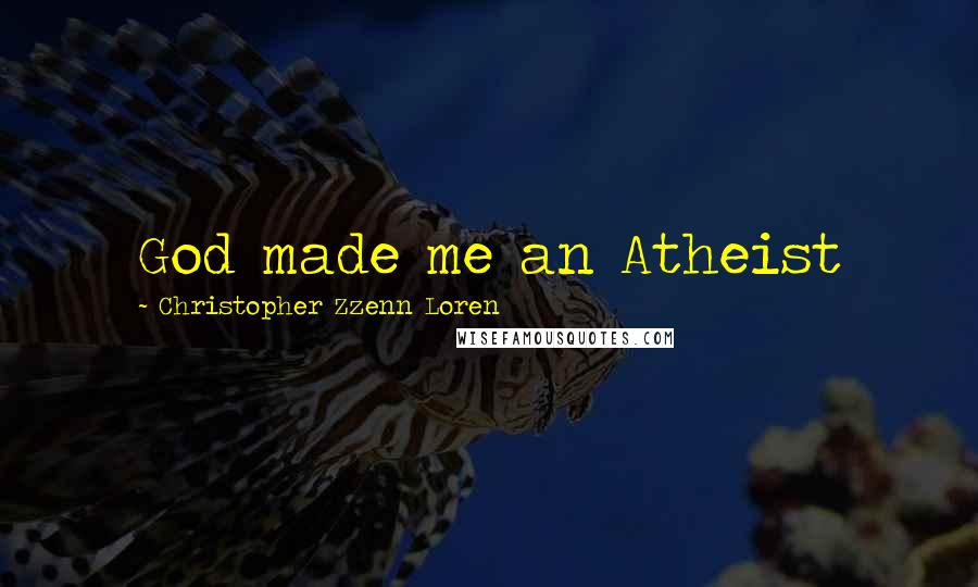 Christopher Zzenn Loren Quotes: God made me an Atheist