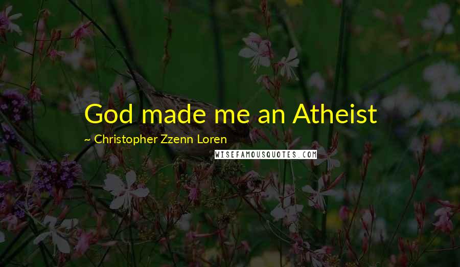 Christopher Zzenn Loren Quotes: God made me an Atheist