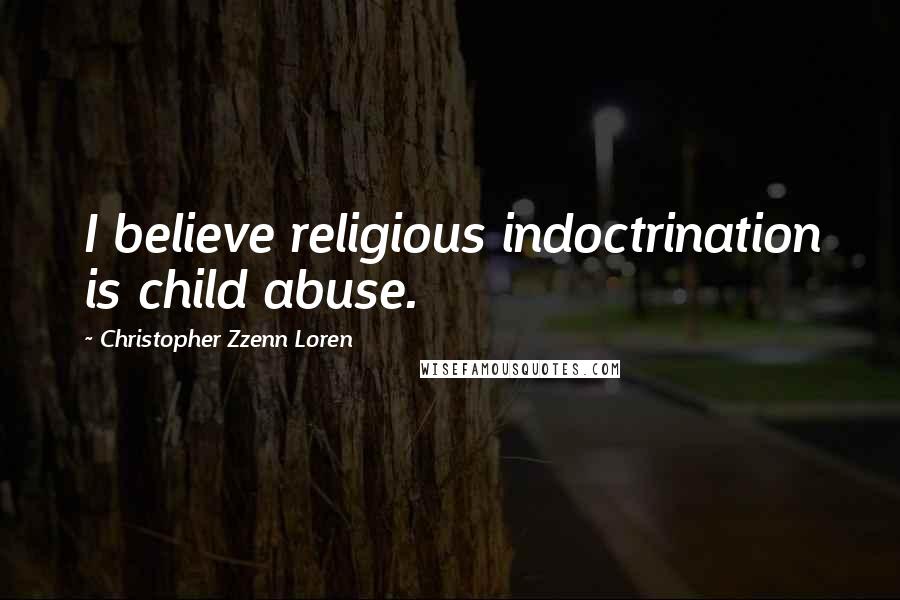 Christopher Zzenn Loren Quotes: I believe religious indoctrination is child abuse.