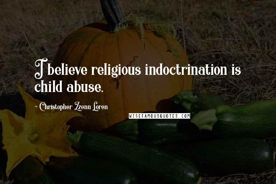 Christopher Zzenn Loren Quotes: I believe religious indoctrination is child abuse.