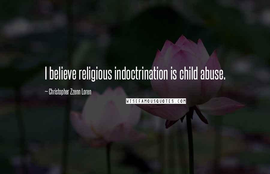Christopher Zzenn Loren Quotes: I believe religious indoctrination is child abuse.