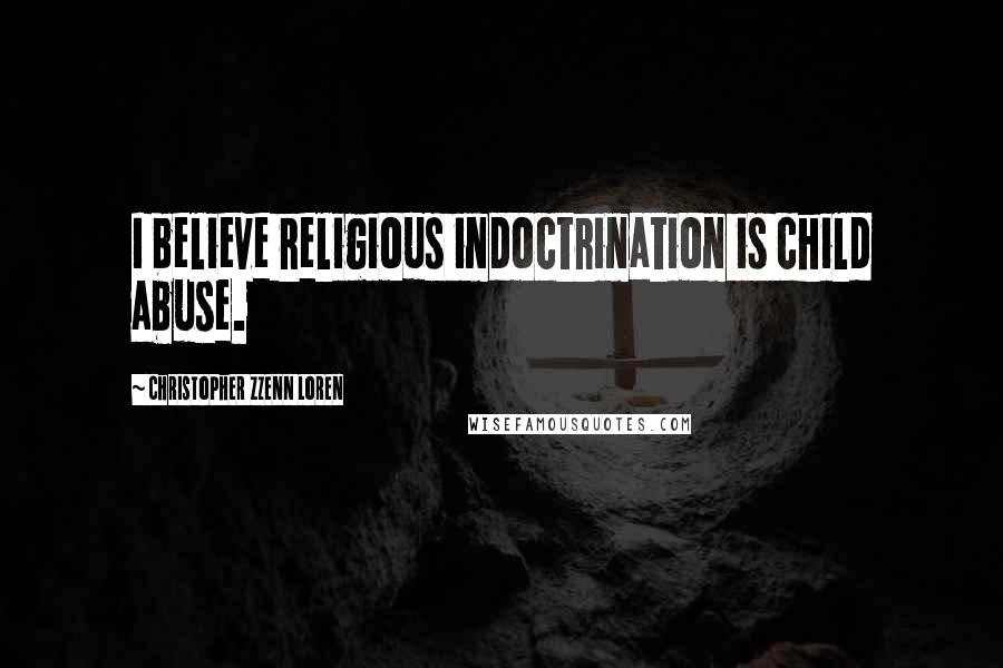 Christopher Zzenn Loren Quotes: I believe religious indoctrination is child abuse.