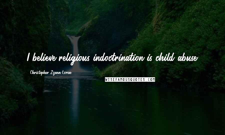 Christopher Zzenn Loren Quotes: I believe religious indoctrination is child abuse.