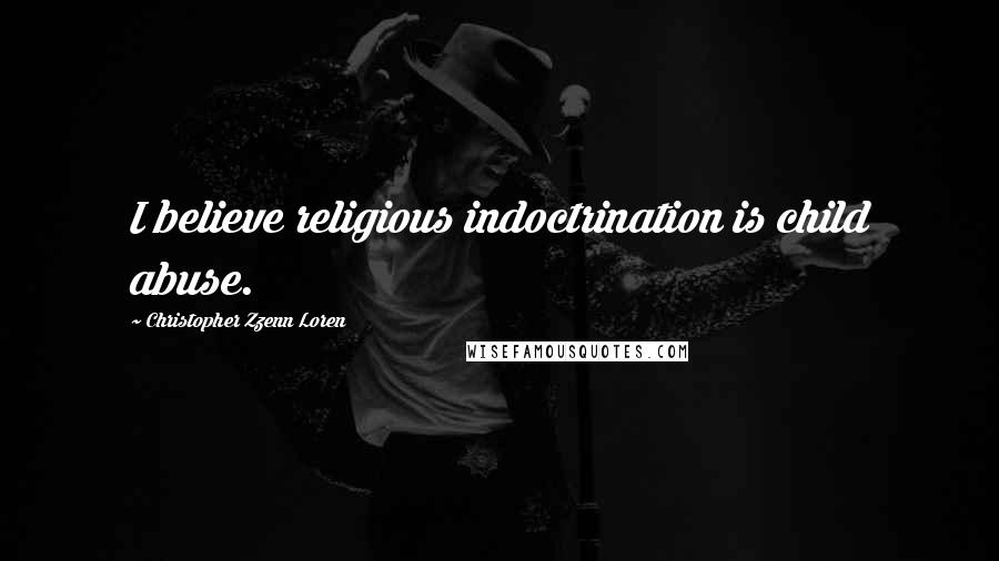 Christopher Zzenn Loren Quotes: I believe religious indoctrination is child abuse.