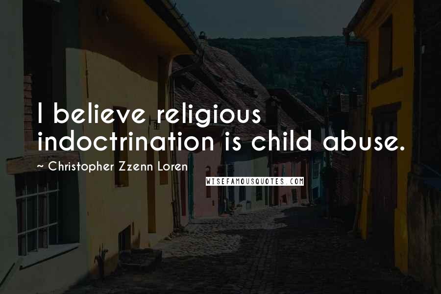 Christopher Zzenn Loren Quotes: I believe religious indoctrination is child abuse.