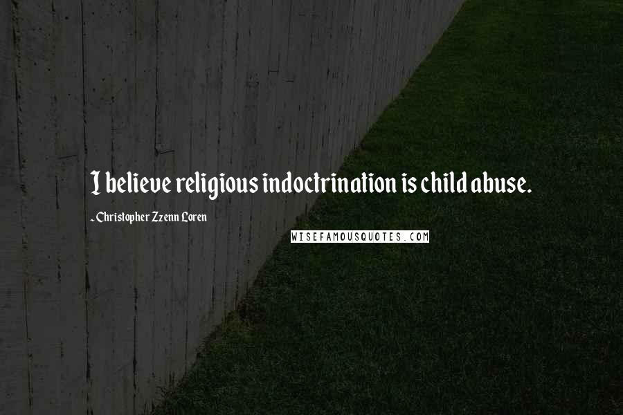 Christopher Zzenn Loren Quotes: I believe religious indoctrination is child abuse.