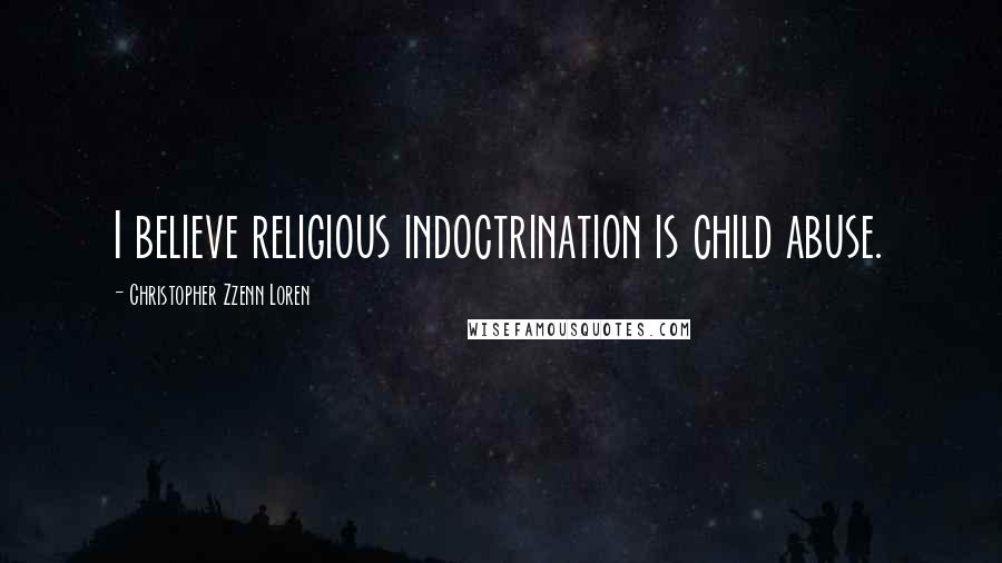 Christopher Zzenn Loren Quotes: I believe religious indoctrination is child abuse.