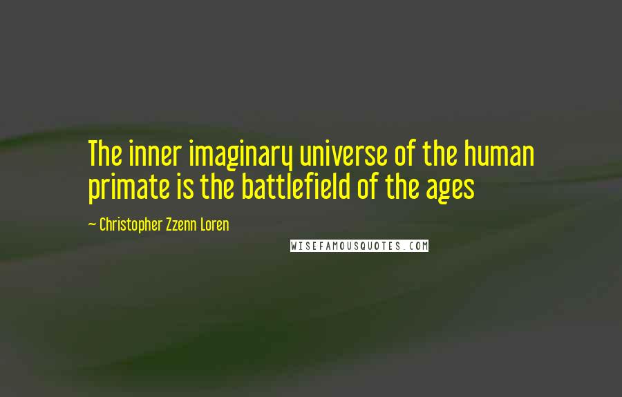 Christopher Zzenn Loren Quotes: The inner imaginary universe of the human primate is the battlefield of the ages