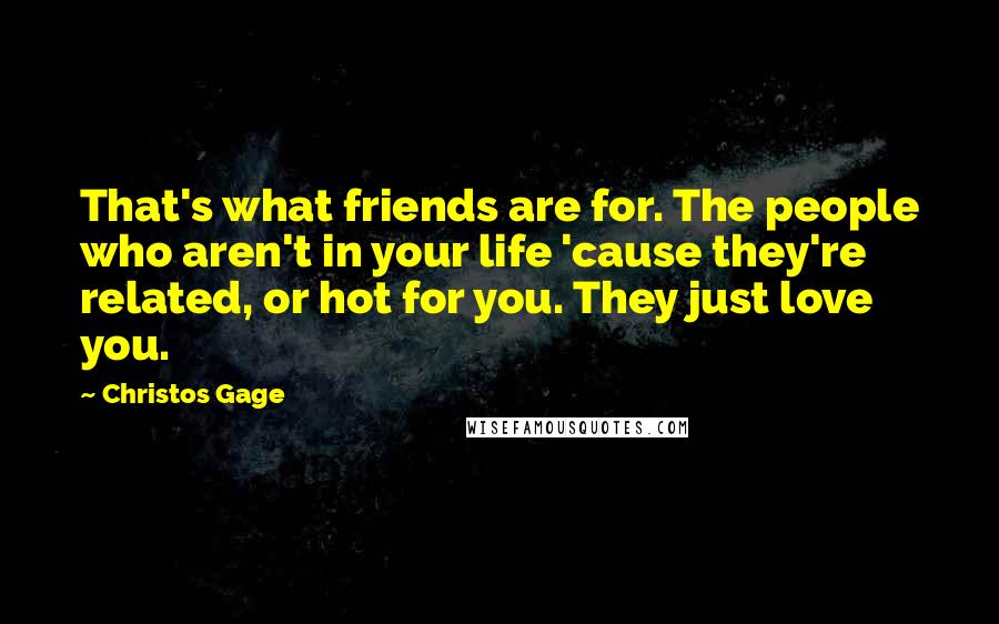 Christos Gage Quotes: That's what friends are for. The people who aren't in your life 'cause they're related, or hot for you. They just love you.