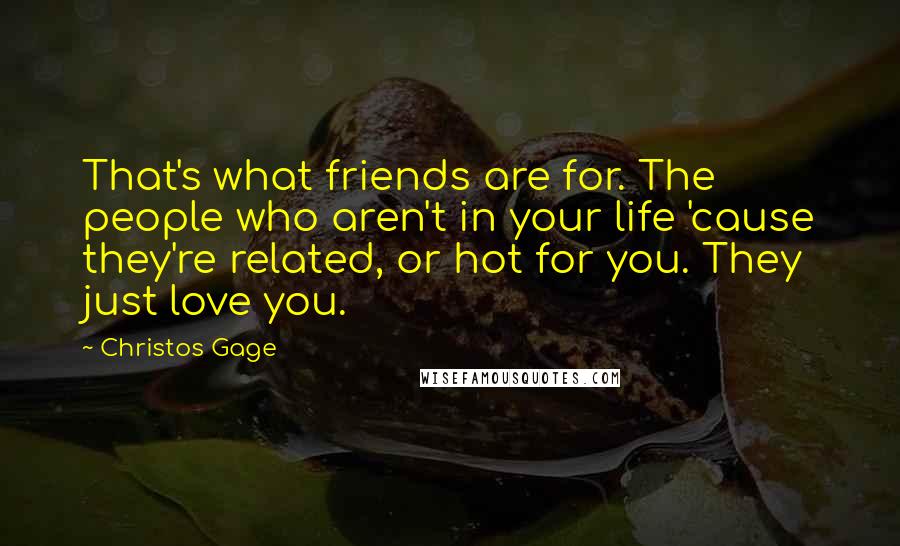 Christos Gage Quotes: That's what friends are for. The people who aren't in your life 'cause they're related, or hot for you. They just love you.