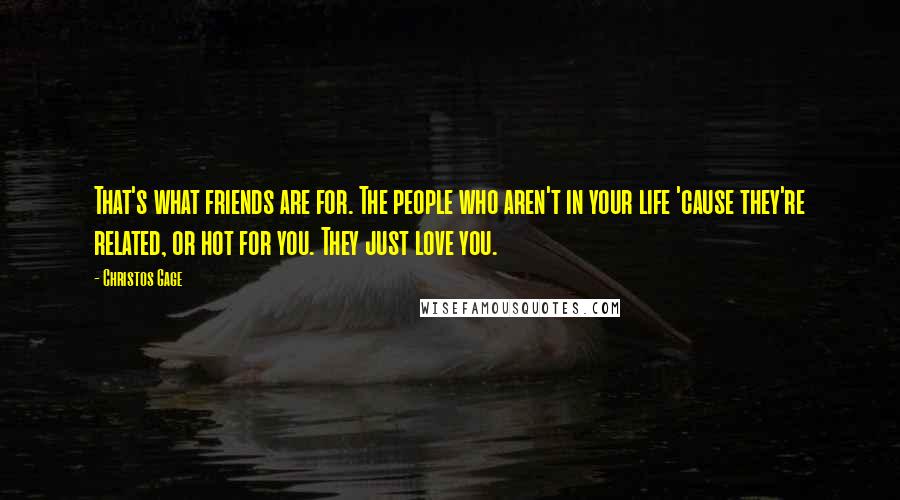 Christos Gage Quotes: That's what friends are for. The people who aren't in your life 'cause they're related, or hot for you. They just love you.