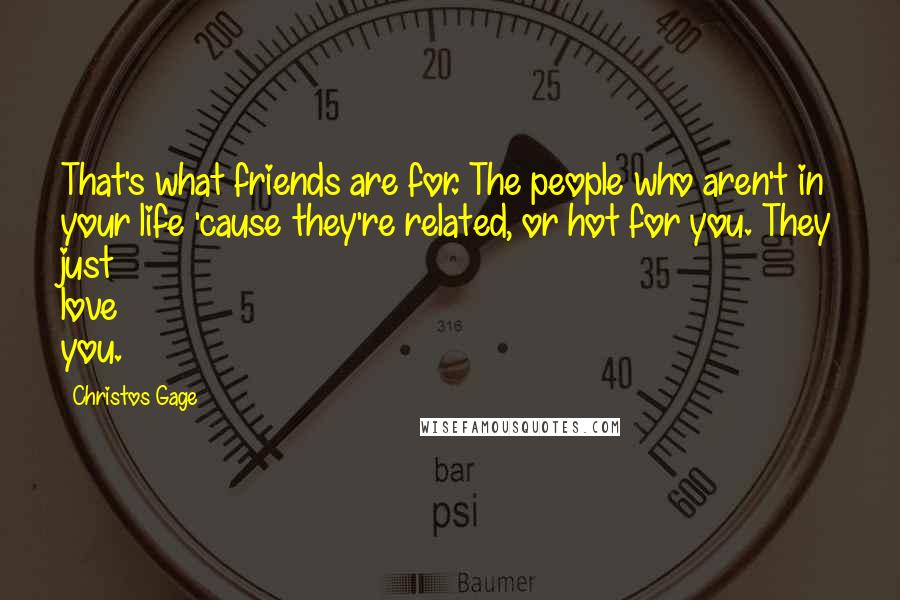 Christos Gage Quotes: That's what friends are for. The people who aren't in your life 'cause they're related, or hot for you. They just love you.