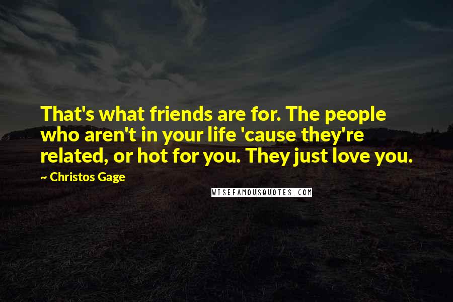 Christos Gage Quotes: That's what friends are for. The people who aren't in your life 'cause they're related, or hot for you. They just love you.