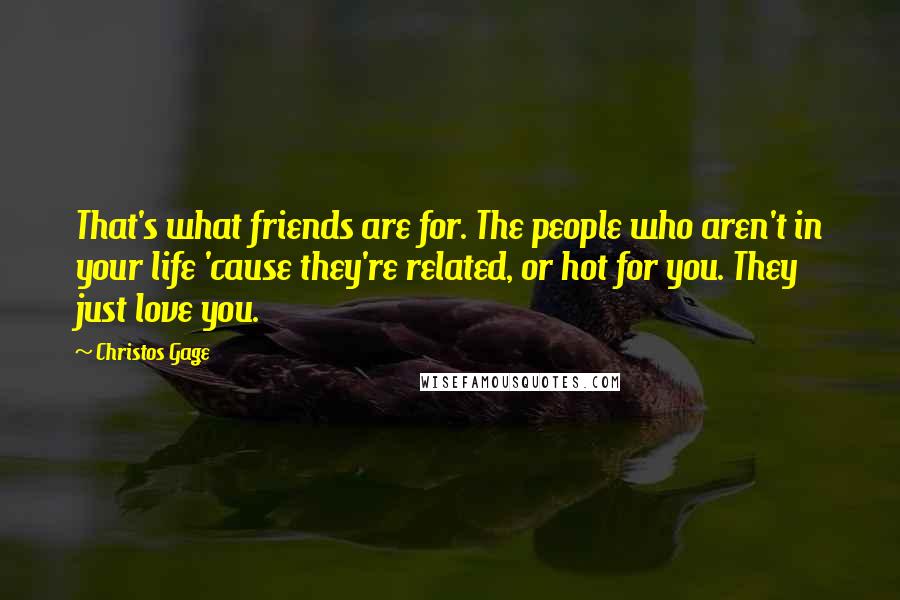 Christos Gage Quotes: That's what friends are for. The people who aren't in your life 'cause they're related, or hot for you. They just love you.