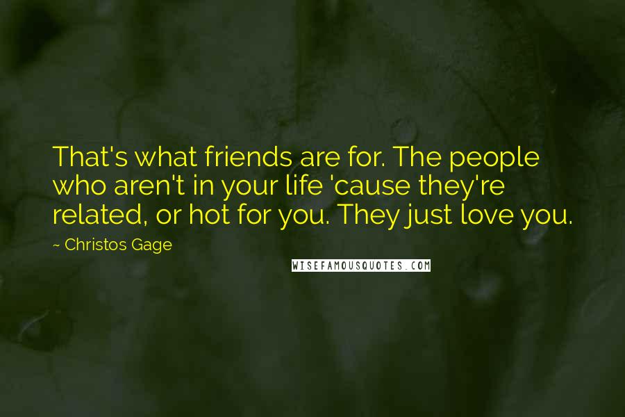 Christos Gage Quotes: That's what friends are for. The people who aren't in your life 'cause they're related, or hot for you. They just love you.