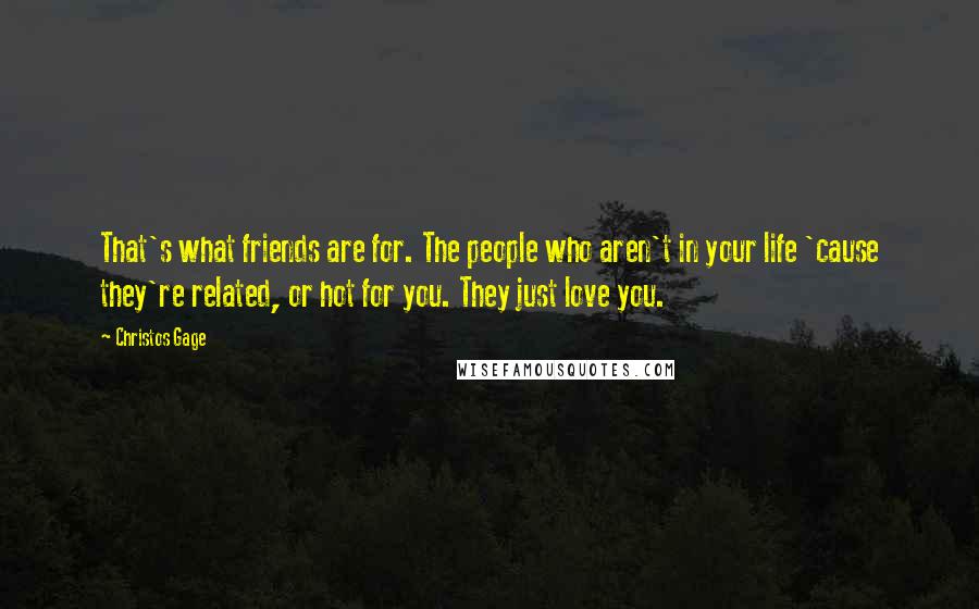 Christos Gage Quotes: That's what friends are for. The people who aren't in your life 'cause they're related, or hot for you. They just love you.