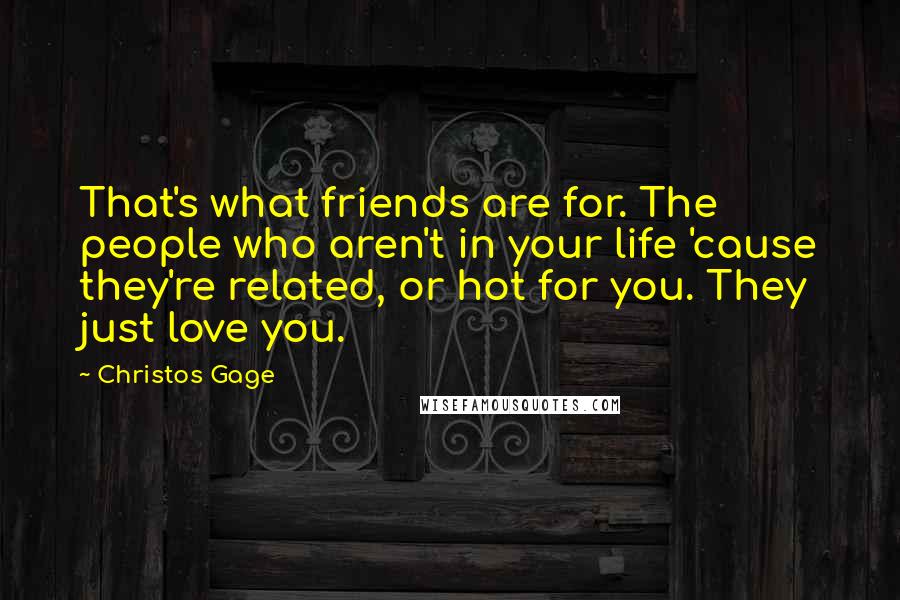 Christos Gage Quotes: That's what friends are for. The people who aren't in your life 'cause they're related, or hot for you. They just love you.