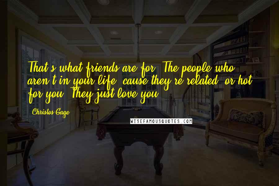 Christos Gage Quotes: That's what friends are for. The people who aren't in your life 'cause they're related, or hot for you. They just love you.