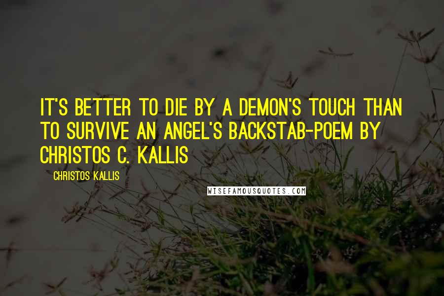 Christos Kallis Quotes: It's better to die by a Demon's touch than to survive an Angel's backstab-Poem by Christos C. Kallis