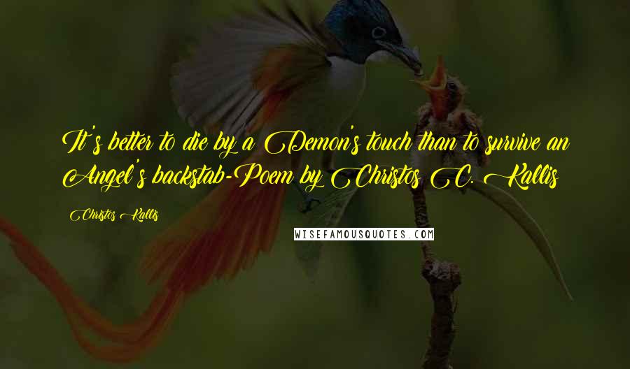 Christos Kallis Quotes: It's better to die by a Demon's touch than to survive an Angel's backstab-Poem by Christos C. Kallis