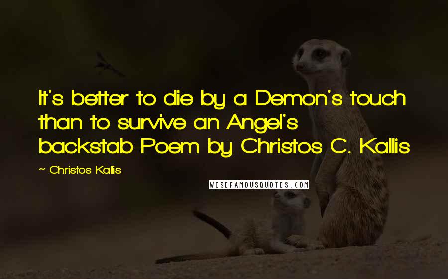 Christos Kallis Quotes: It's better to die by a Demon's touch than to survive an Angel's backstab-Poem by Christos C. Kallis