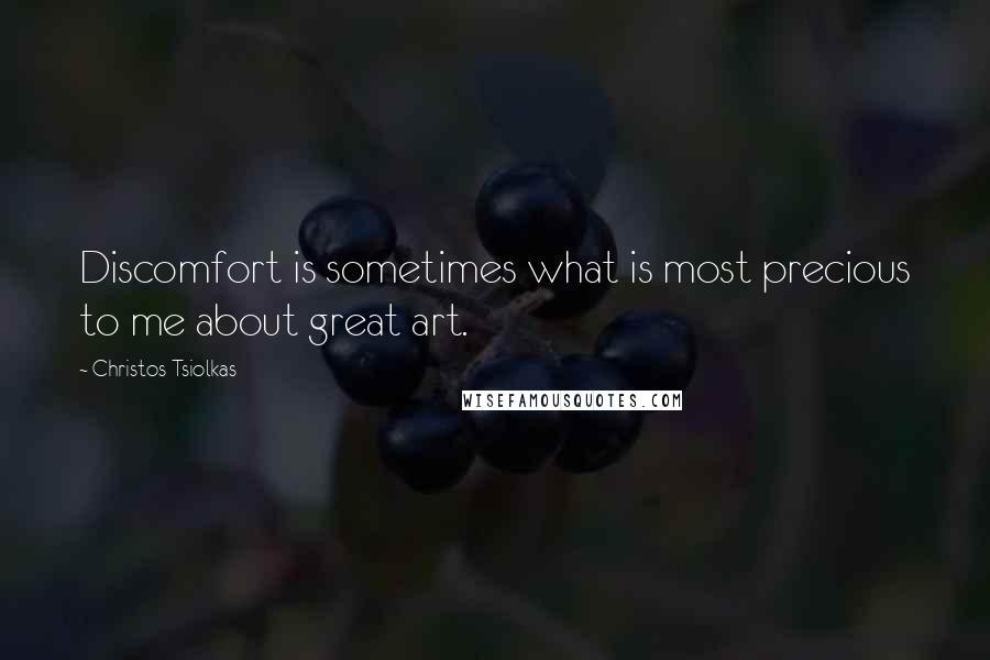 Christos Tsiolkas Quotes: Discomfort is sometimes what is most precious to me about great art.