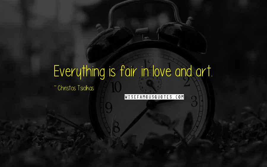 Christos Tsiolkas Quotes: Everything is fair in love and art.