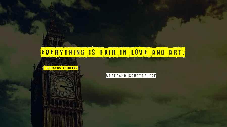 Christos Tsiolkas Quotes: Everything is fair in love and art.