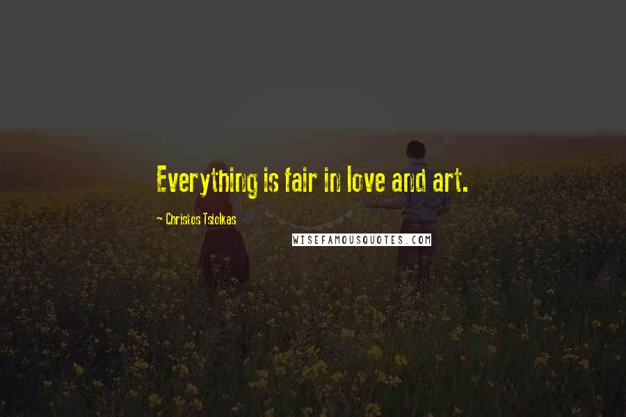 Christos Tsiolkas Quotes: Everything is fair in love and art.