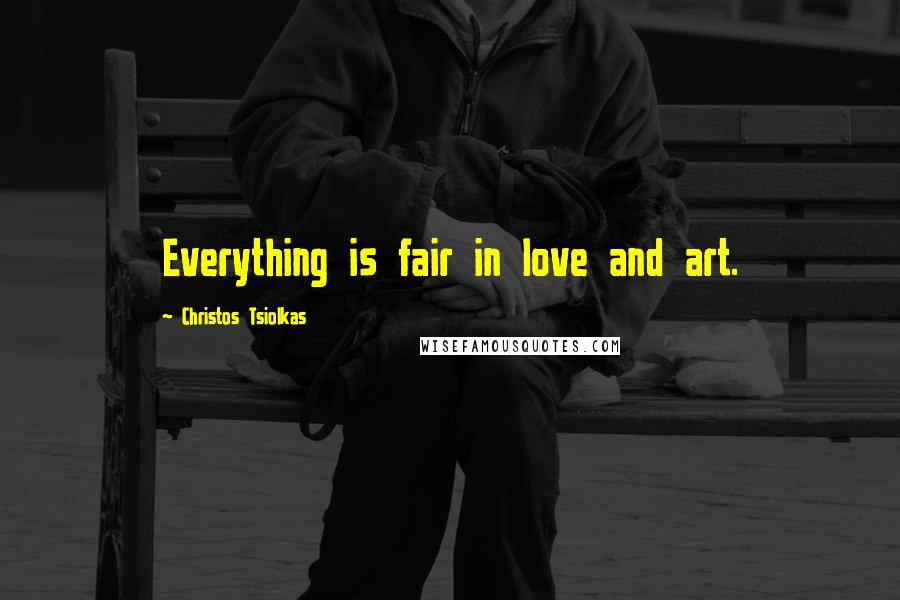 Christos Tsiolkas Quotes: Everything is fair in love and art.