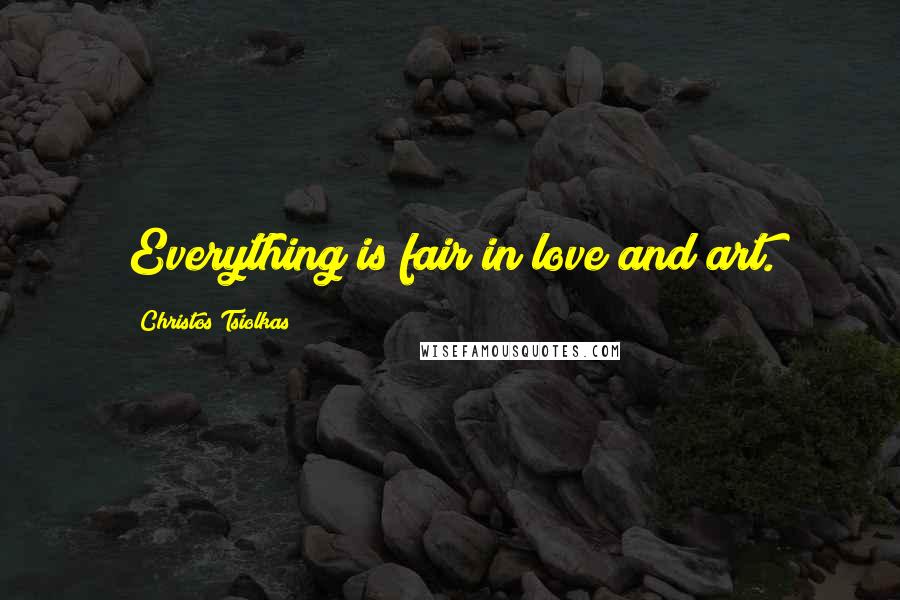 Christos Tsiolkas Quotes: Everything is fair in love and art.