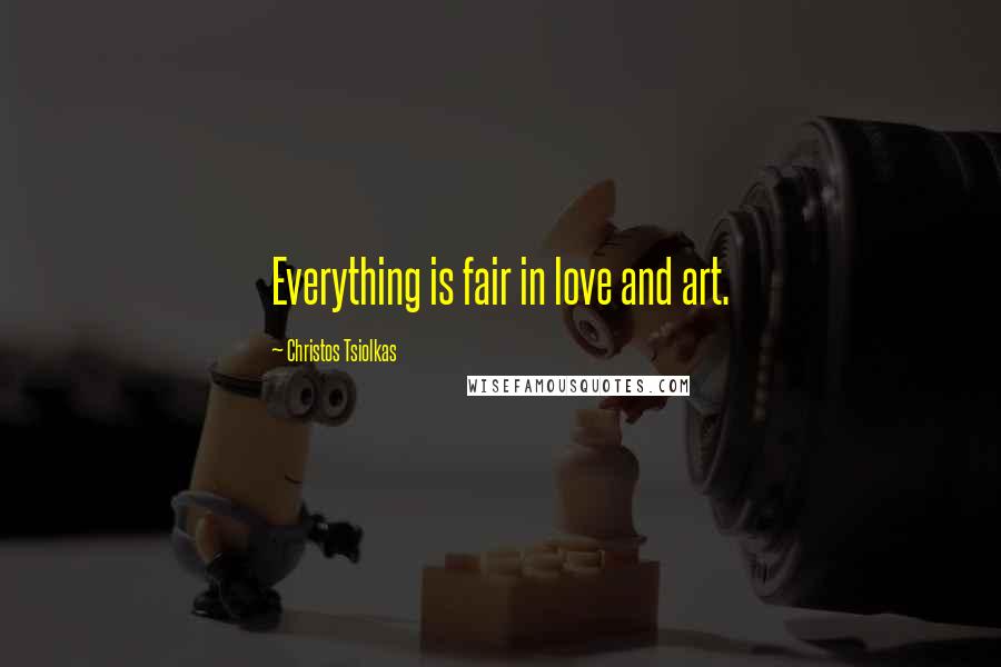 Christos Tsiolkas Quotes: Everything is fair in love and art.