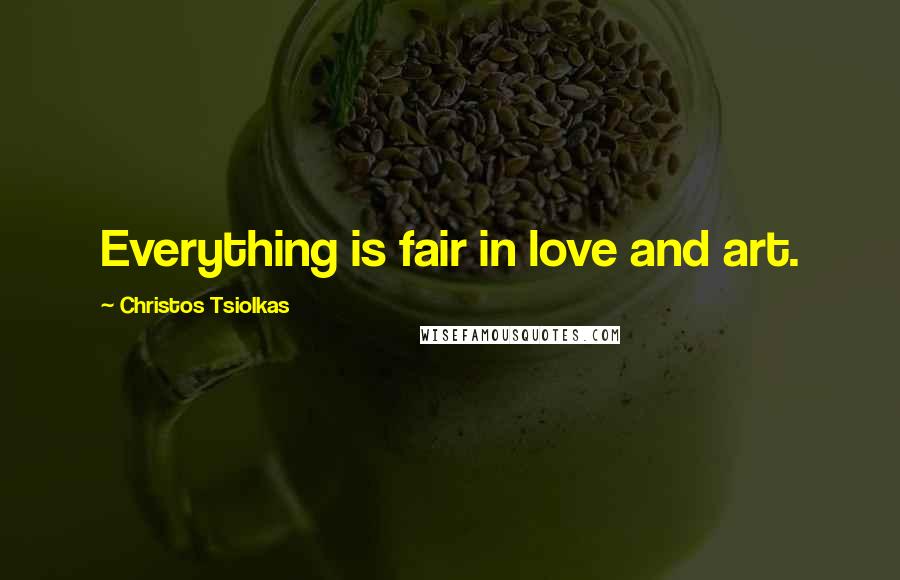 Christos Tsiolkas Quotes: Everything is fair in love and art.