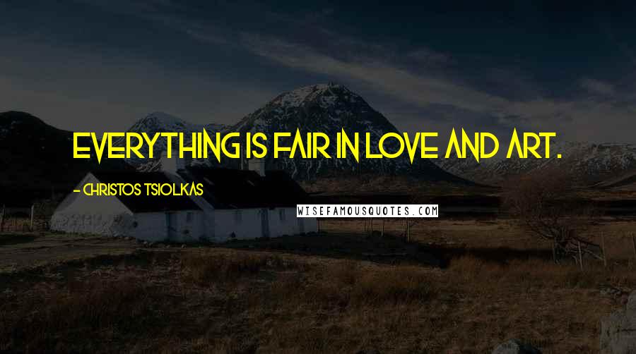 Christos Tsiolkas Quotes: Everything is fair in love and art.