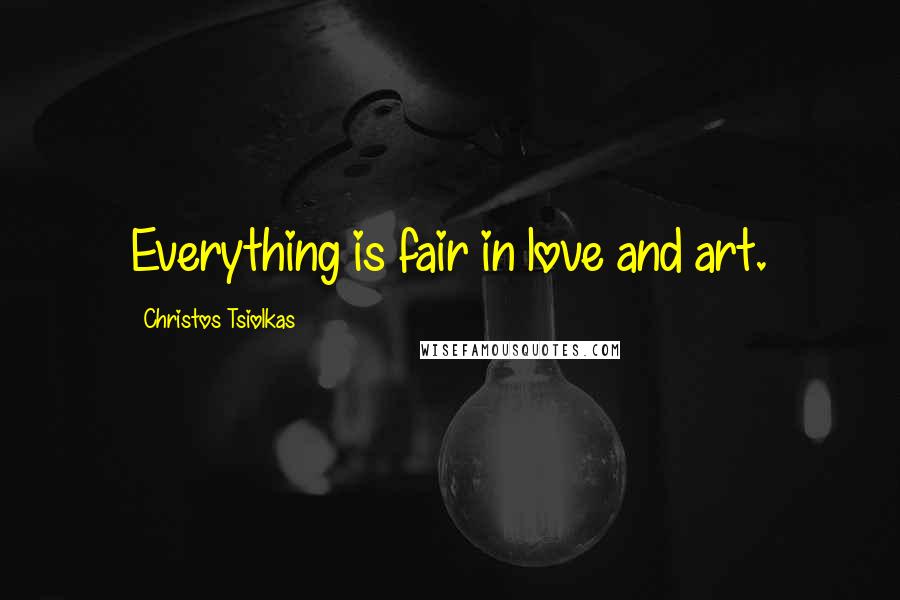 Christos Tsiolkas Quotes: Everything is fair in love and art.