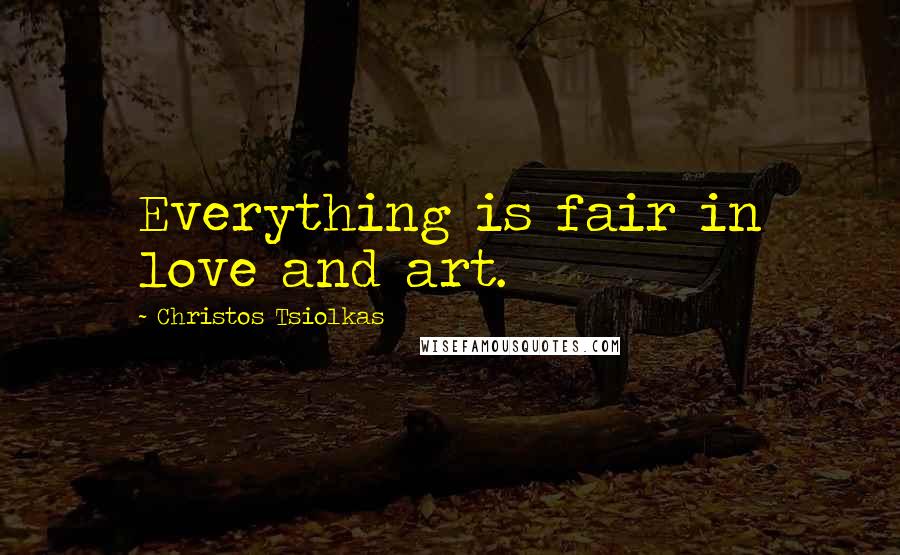 Christos Tsiolkas Quotes: Everything is fair in love and art.