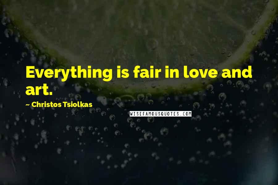 Christos Tsiolkas Quotes: Everything is fair in love and art.