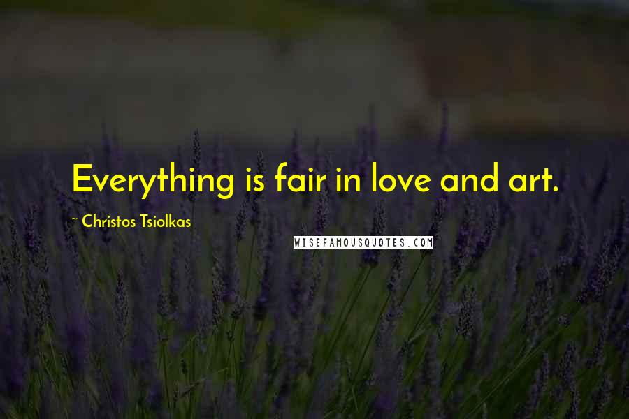 Christos Tsiolkas Quotes: Everything is fair in love and art.