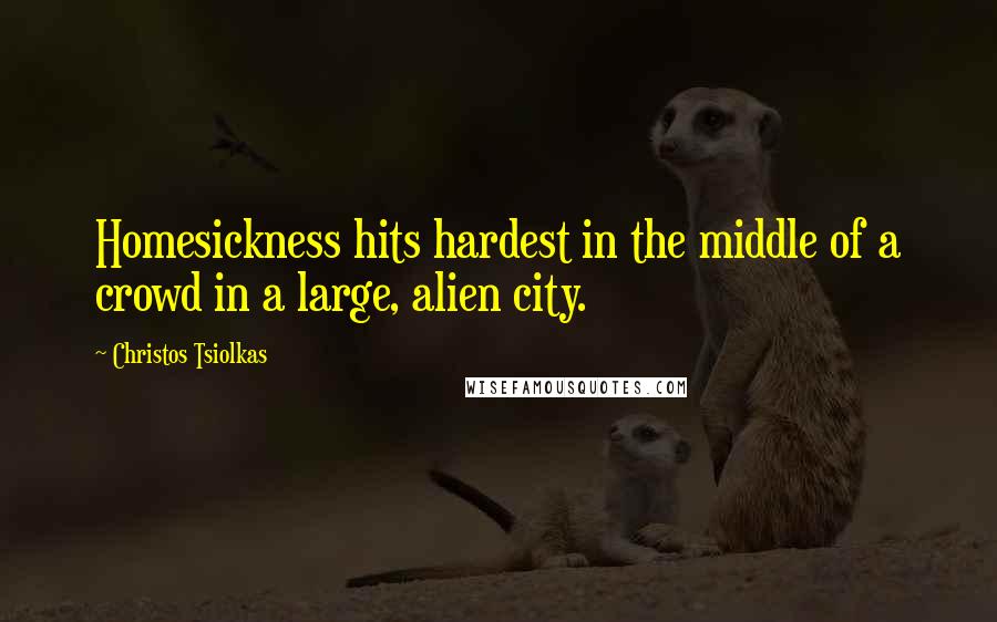 Christos Tsiolkas Quotes: Homesickness hits hardest in the middle of a crowd in a large, alien city.